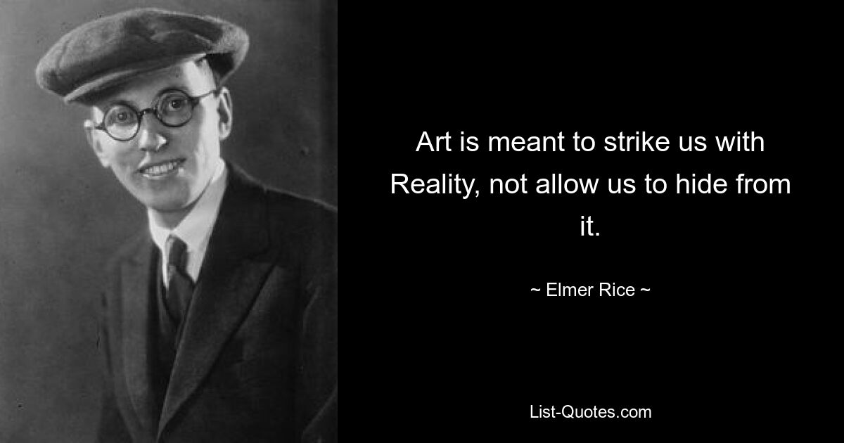 Art is meant to strike us with Reality, not allow us to hide from it. — © Elmer Rice