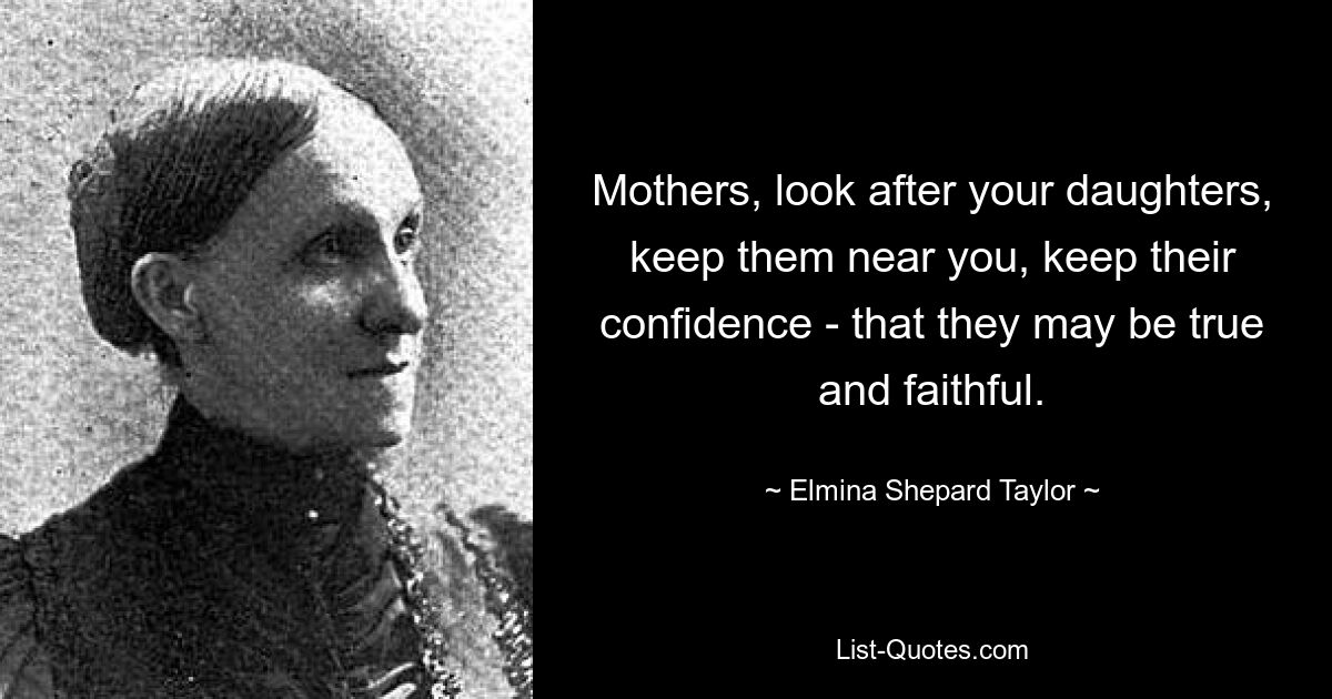 Mothers, look after your daughters, keep them near you, keep their confidence - that they may be true and faithful. — © Elmina Shepard Taylor