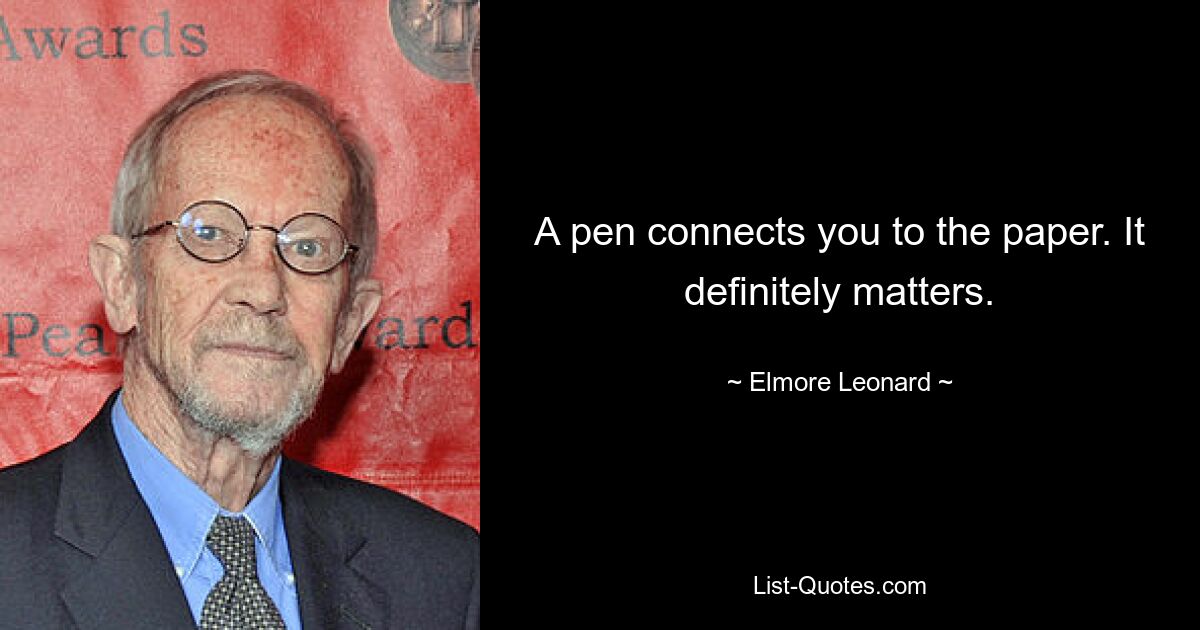 A pen connects you to the paper. It definitely matters. — © Elmore Leonard