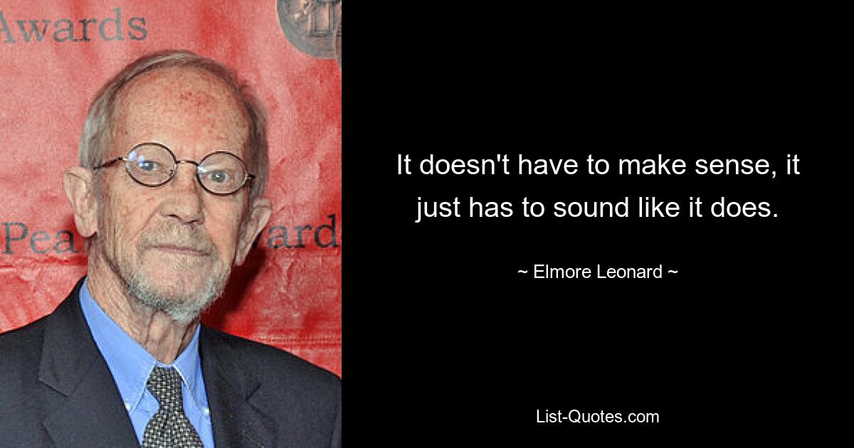 It doesn't have to make sense, it just has to sound like it does. — © Elmore Leonard