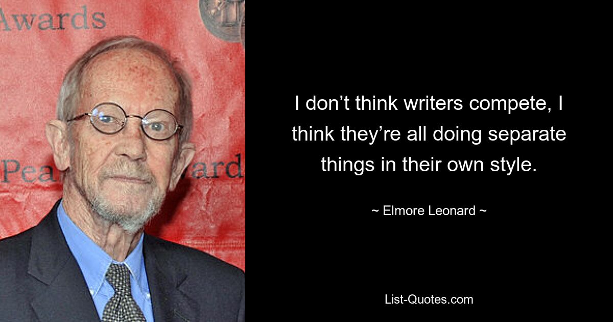 I don’t think writers compete, I think they’re all doing separate things in their own style. — © Elmore Leonard