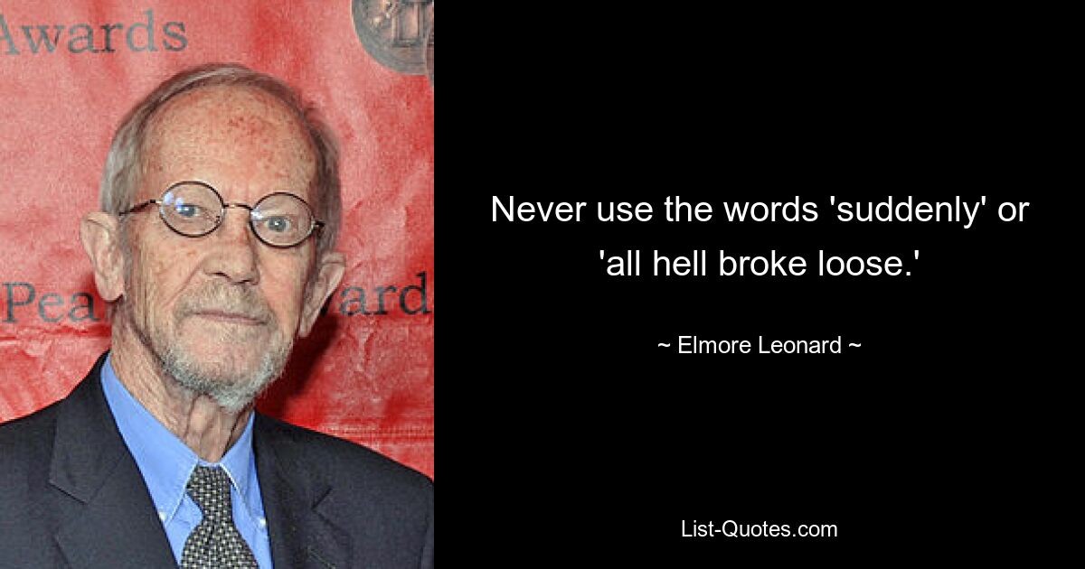 Never use the words 'suddenly' or 'all hell broke loose.' — © Elmore Leonard