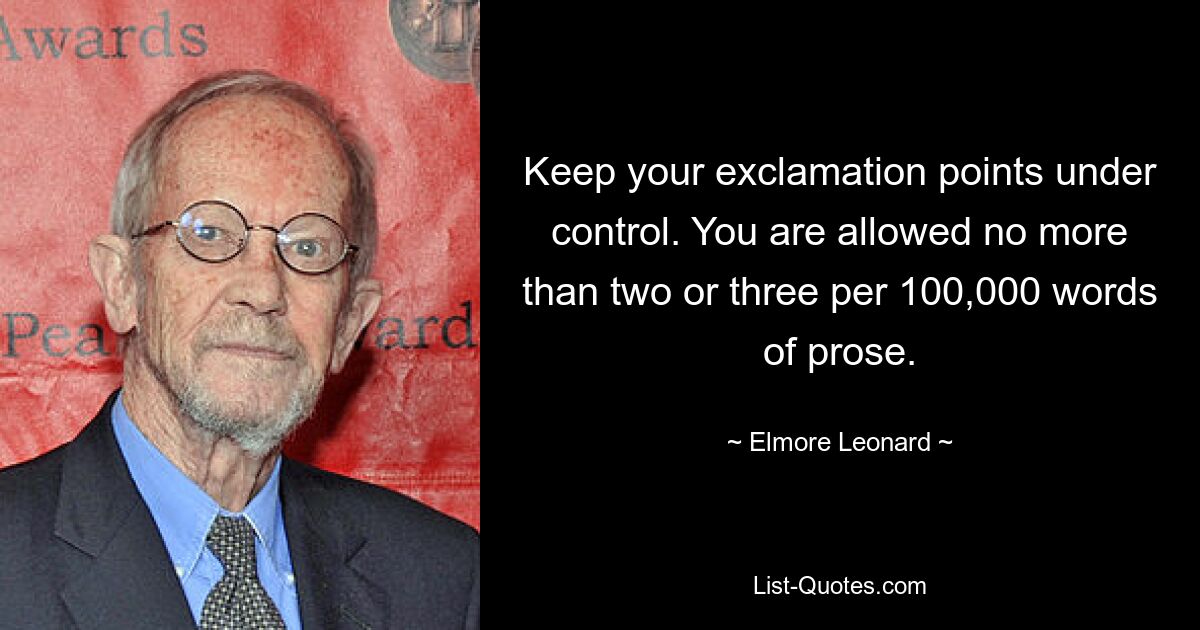 Keep your exclamation points under control. You are allowed no more than two or three per 100,000 words of prose. — © Elmore Leonard