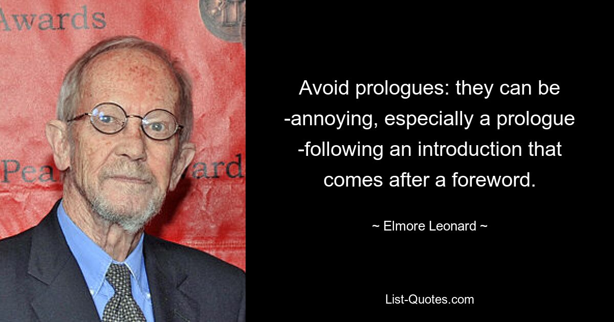 Avoid prologues: they can be ­annoying, especially a prologue ­following an introduction that comes after a foreword. — © Elmore Leonard