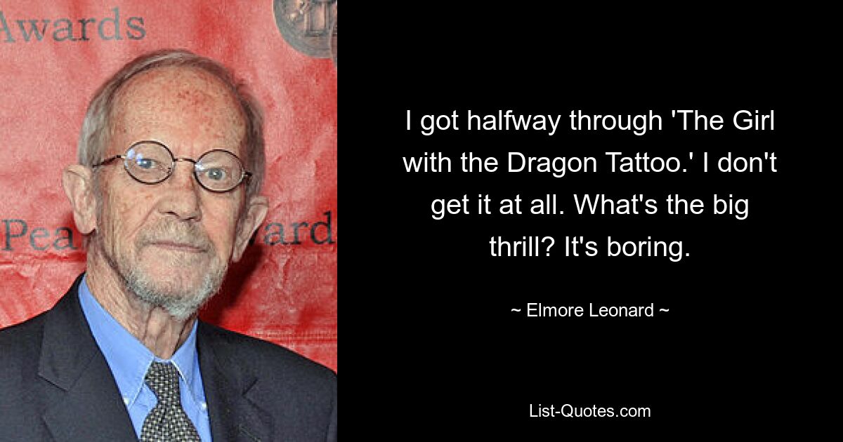 I got halfway through 'The Girl with the Dragon Tattoo.' I don't get it at all. What's the big thrill? It's boring. — © Elmore Leonard