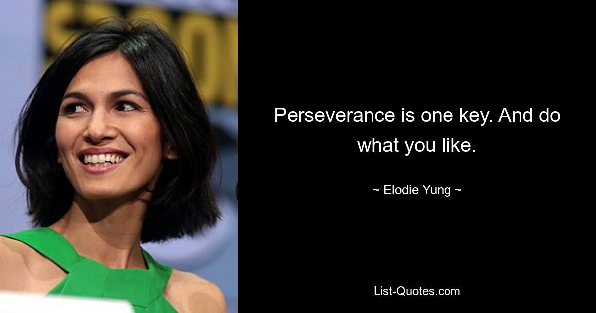 Perseverance is one key. And do what you like. — © Elodie Yung