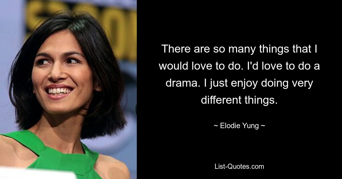 There are so many things that I would love to do. I'd love to do a drama. I just enjoy doing very different things. — © Elodie Yung