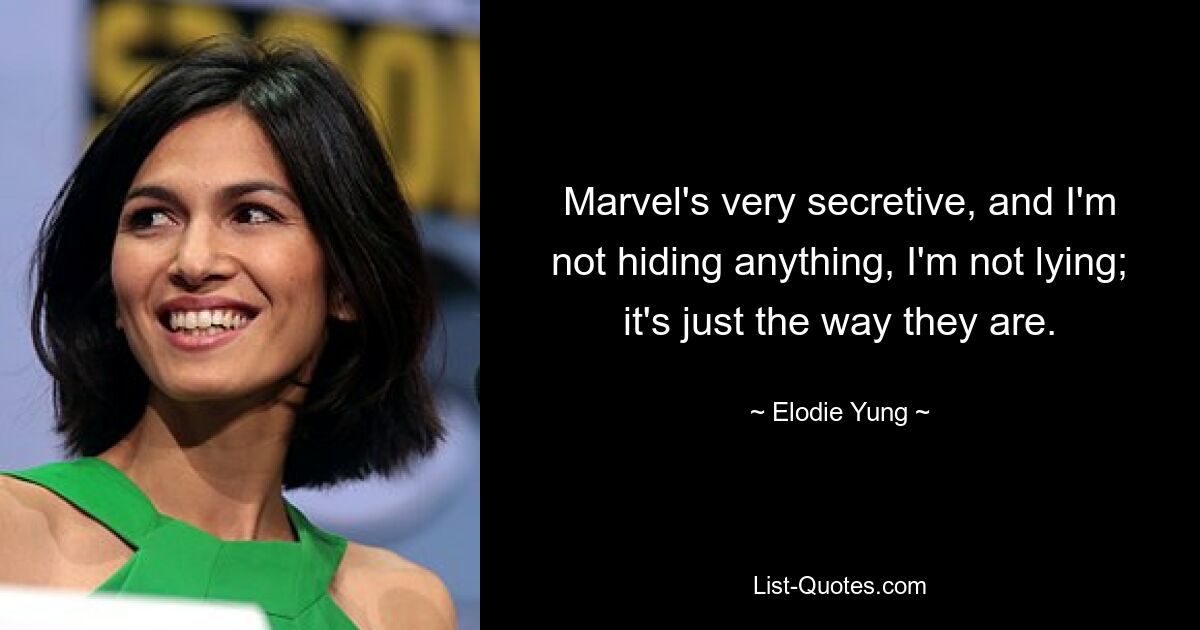 Marvel's very secretive, and I'm not hiding anything, I'm not lying; it's just the way they are. — © Elodie Yung