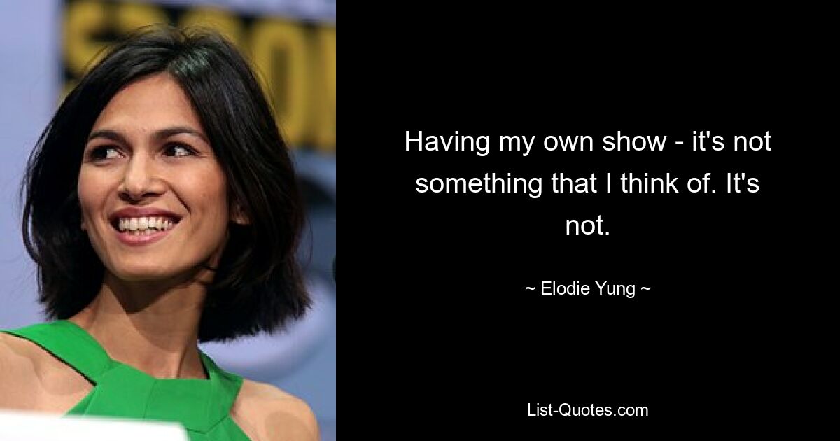 Having my own show - it's not something that I think of. It's not. — © Elodie Yung