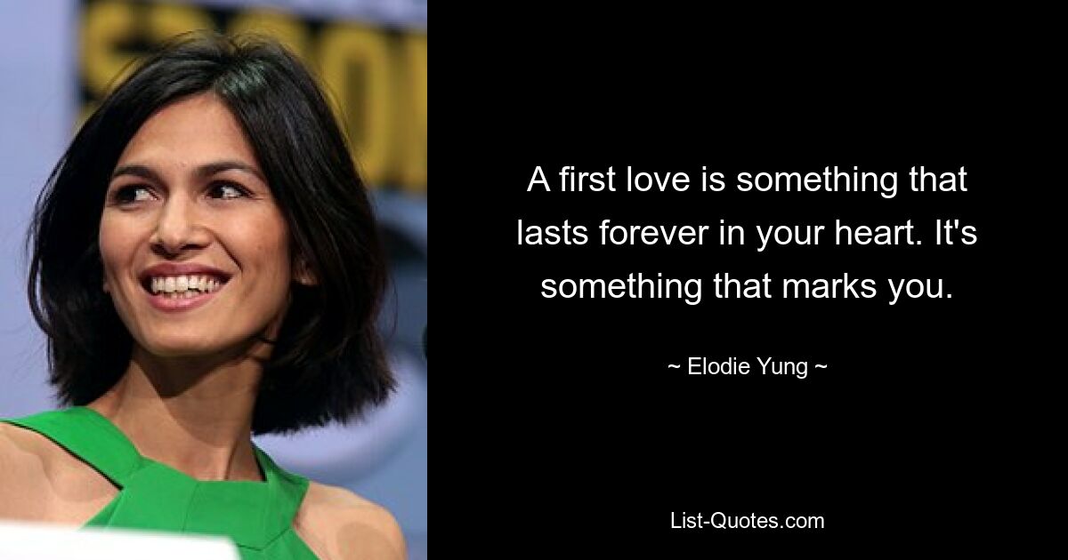 A first love is something that lasts forever in your heart. It's something that marks you. — © Elodie Yung