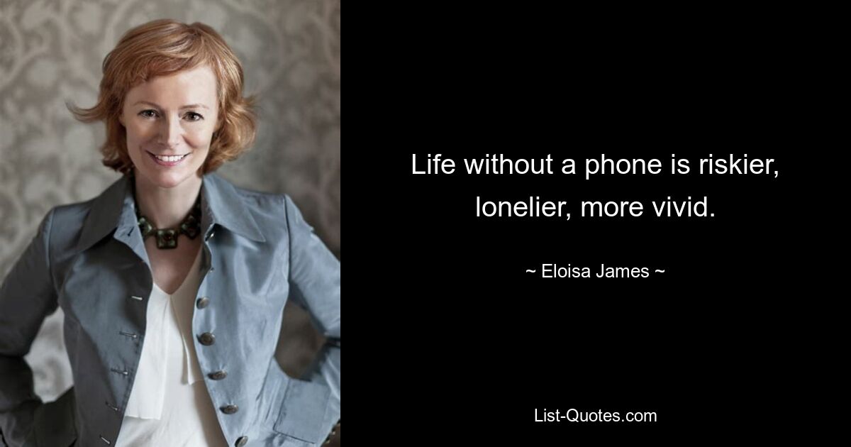 Life without a phone is riskier, lonelier, more vivid. — © Eloisa James