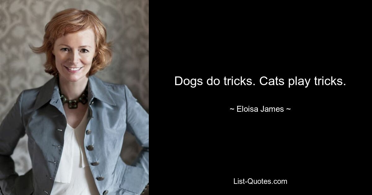 Dogs do tricks. Cats play tricks. — © Eloisa James