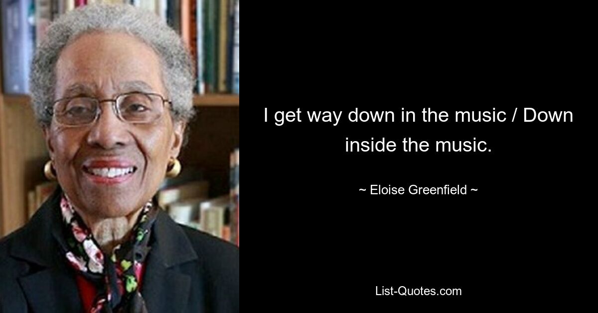 I get way down in the music / Down inside the music. — © Eloise Greenfield