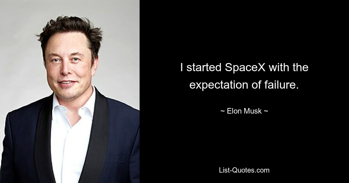 I started SpaceX with the expectation of failure. — © Elon Musk