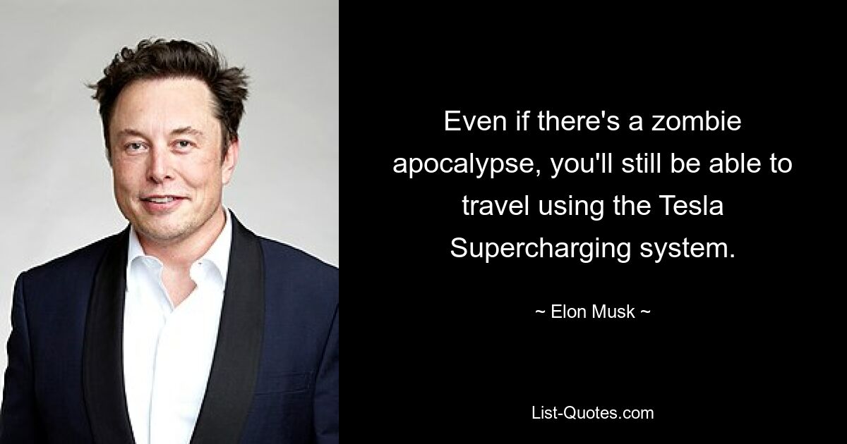 Even if there's a zombie apocalypse, you'll still be able to travel using the Tesla Supercharging system. — © Elon Musk