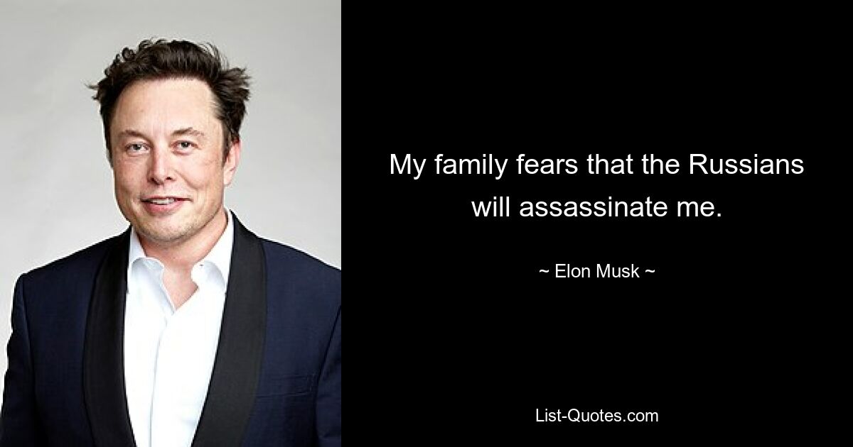 My family fears that the Russians will assassinate me. — © Elon Musk