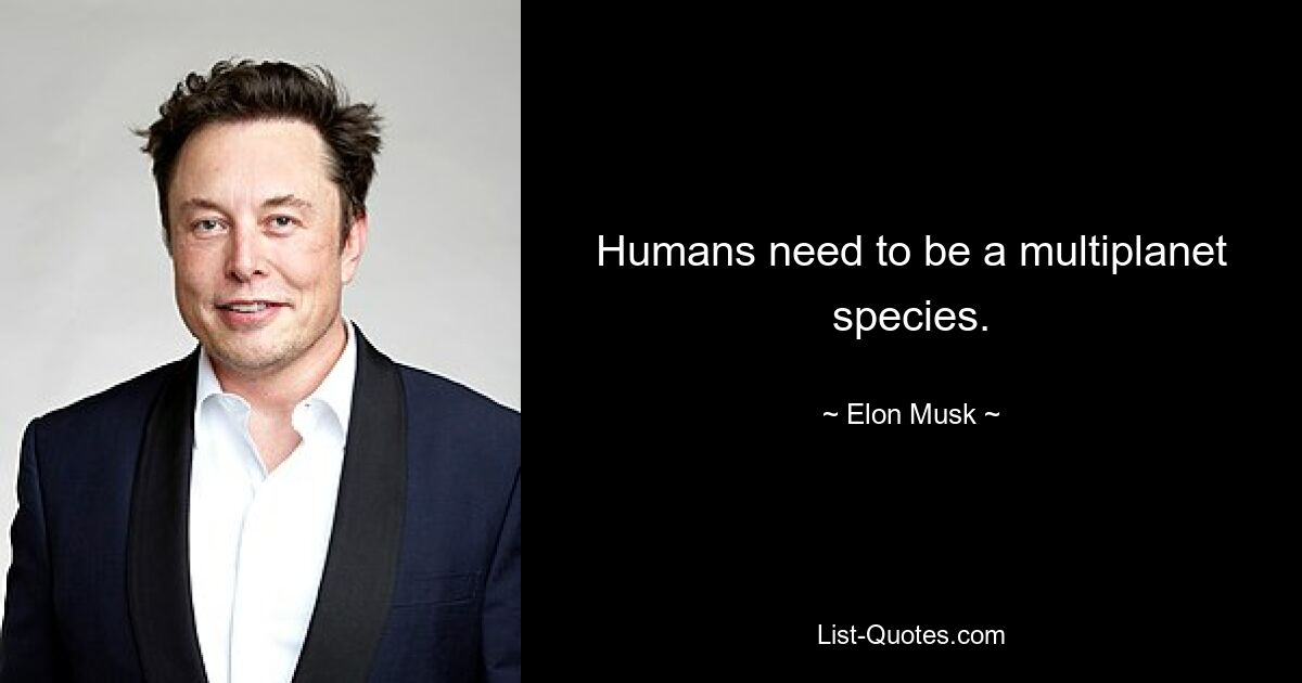 Humans need to be a multiplanet species. — © Elon Musk