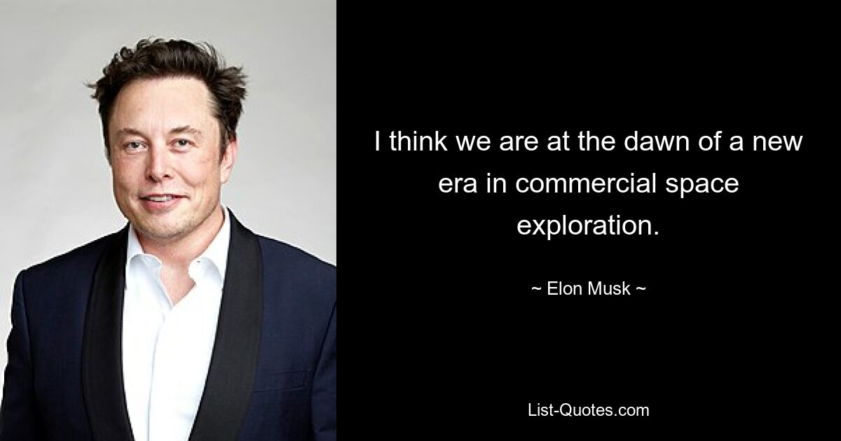 I think we are at the dawn of a new era in commercial space exploration. — © Elon Musk