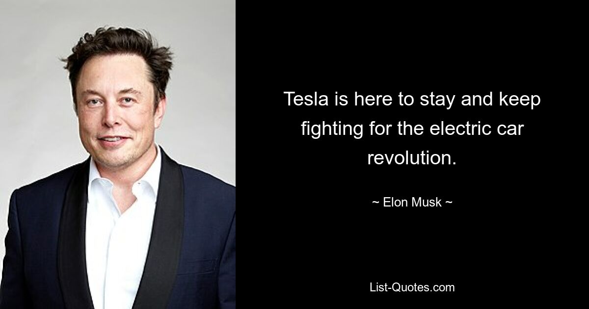 Tesla is here to stay and keep fighting for the electric car revolution. — © Elon Musk