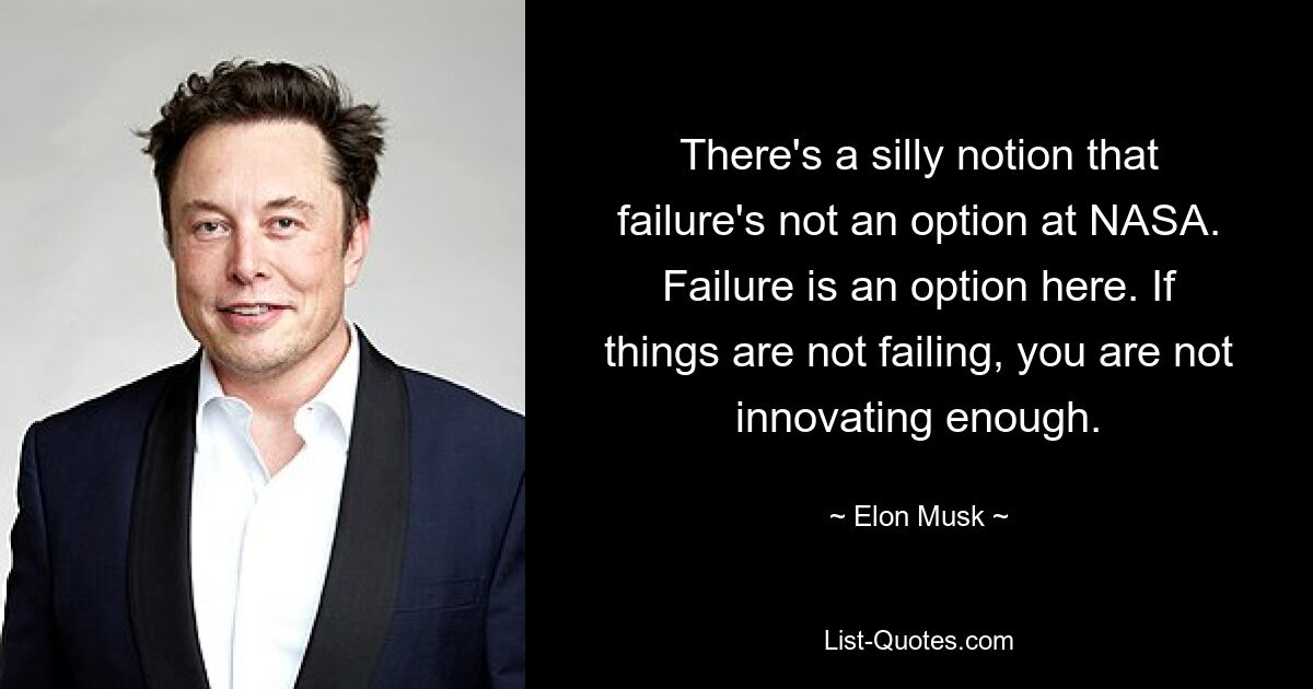 There's a silly notion that failure's not an option at NASA. Failure is an option here. If things are not failing, you are not innovating enough. — © Elon Musk