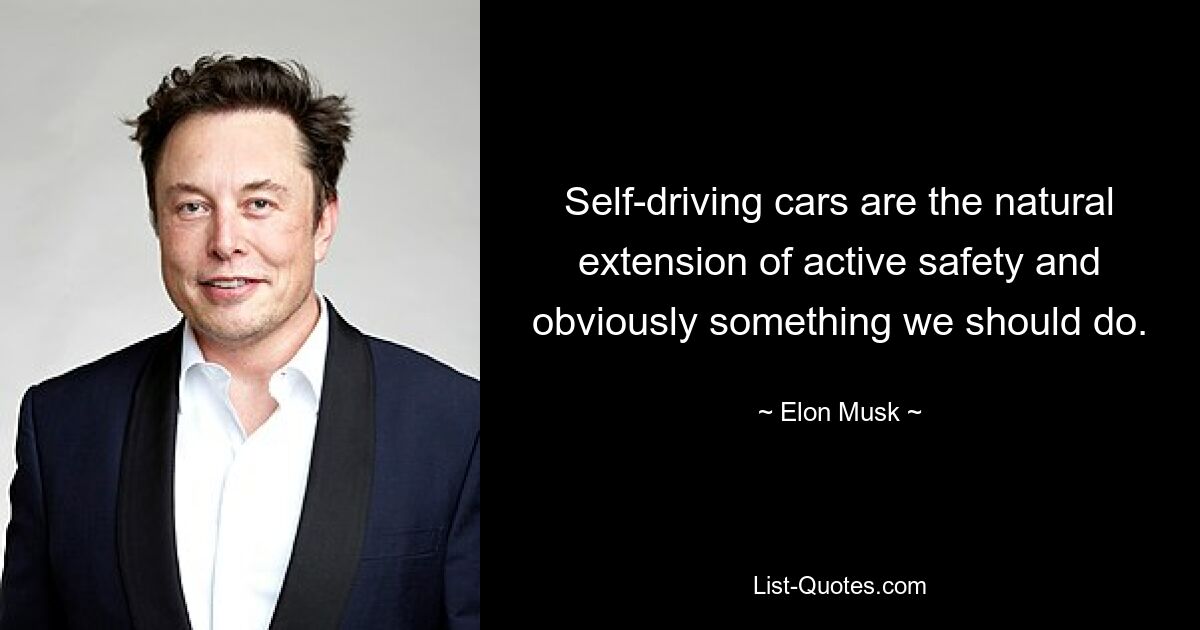 Self-driving cars are the natural extension of active safety and obviously something we should do. — © Elon Musk