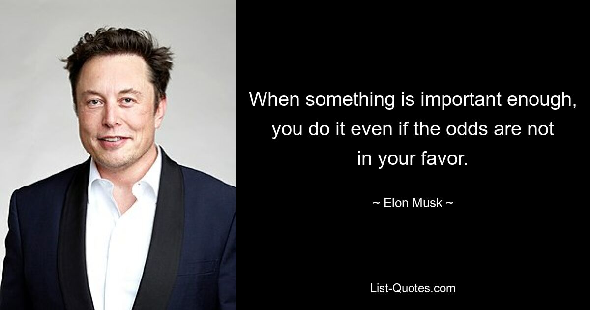 When something is important enough, you do it even if the odds are not in your favor. — © Elon Musk