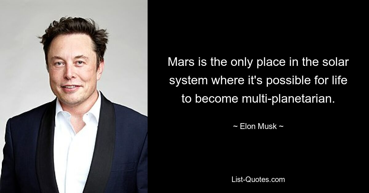 Mars is the only place in the solar system where it's possible for life to become multi-planetarian. — © Elon Musk