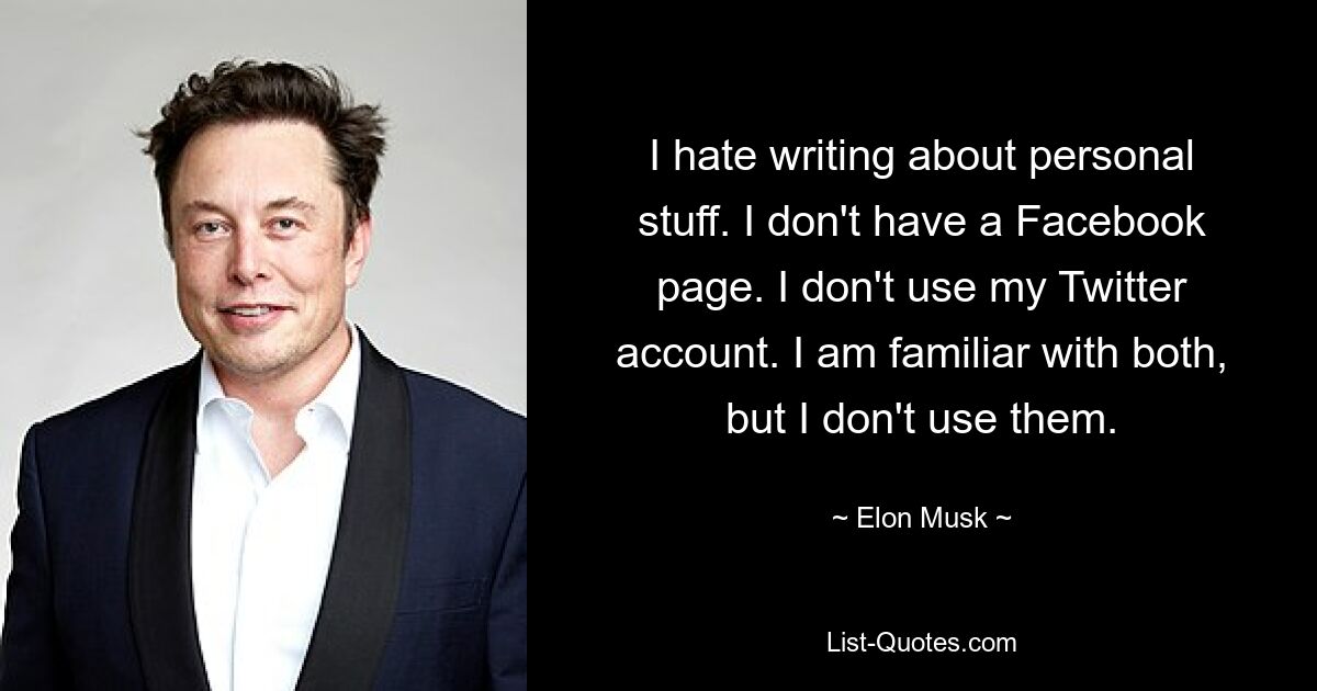 I hate writing about personal stuff. I don't have a Facebook page. I don't use my Twitter account. I am familiar with both, but I don't use them. — © Elon Musk