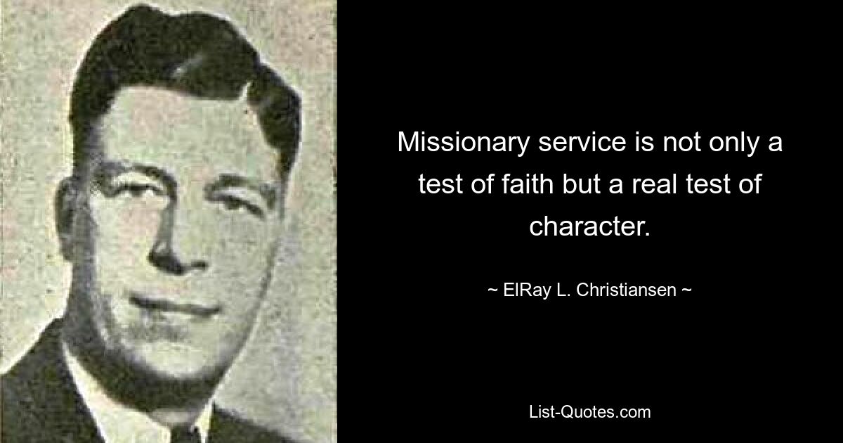 Missionary service is not only a test of faith but a real test of character. — © ElRay L. Christiansen