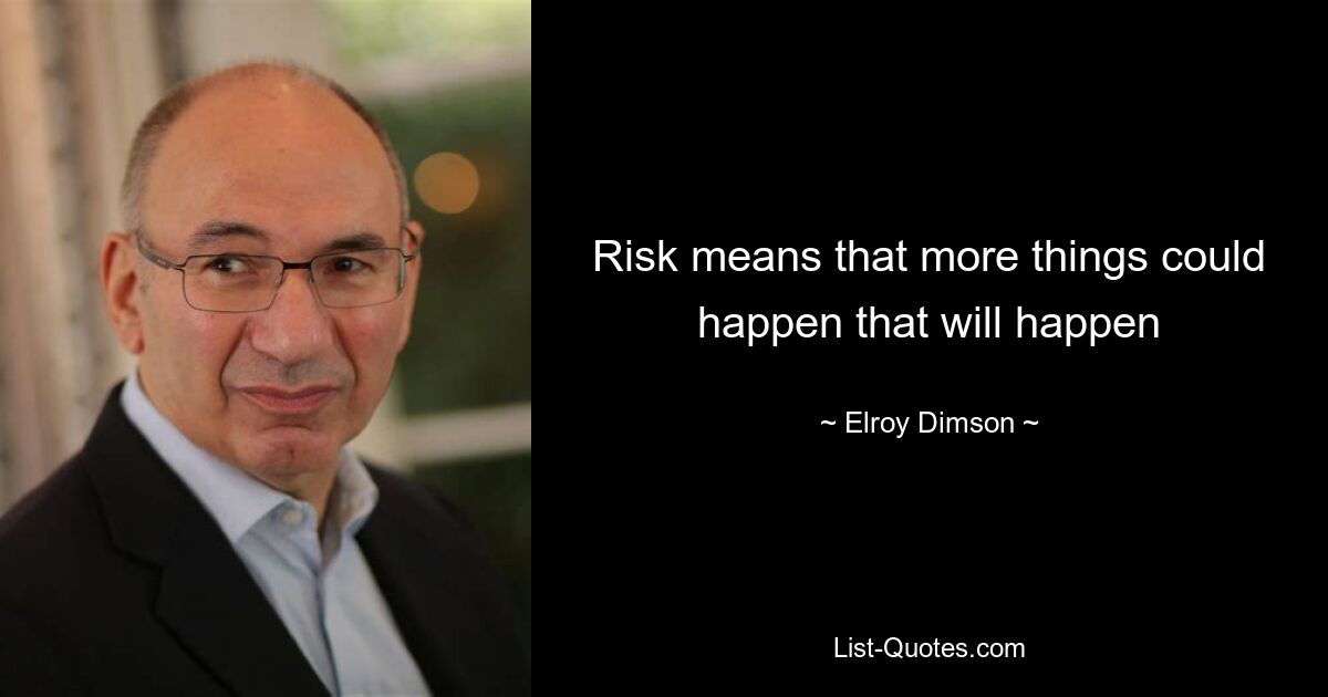 Risk means that more things could happen that will happen — © Elroy Dimson