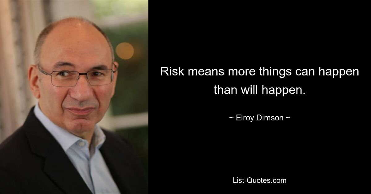 Risk means more things can happen than will happen. — © Elroy Dimson