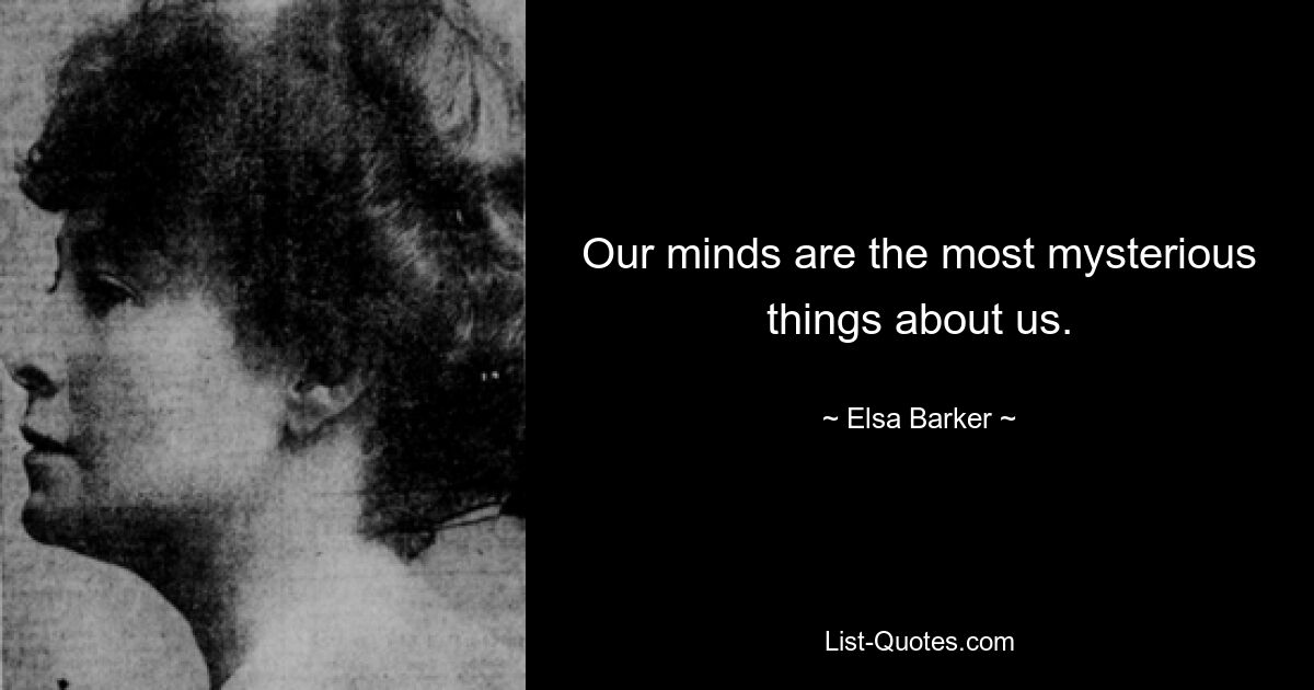 Our minds are the most mysterious things about us. — © Elsa Barker