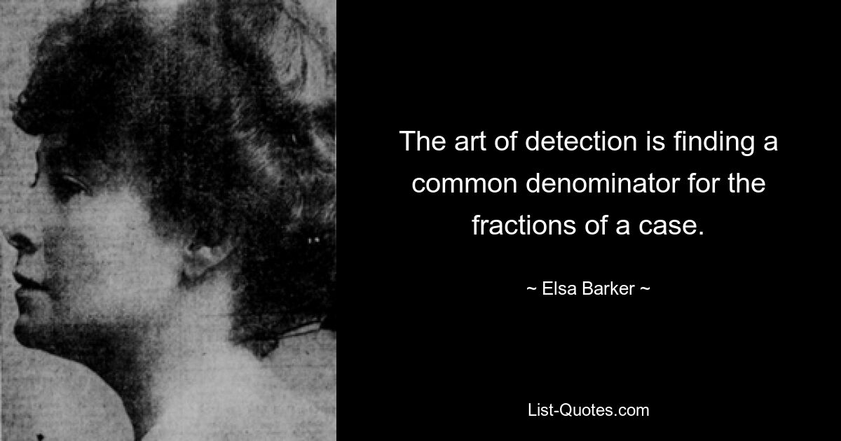 The art of detection is finding a common denominator for the fractions of a case. — © Elsa Barker