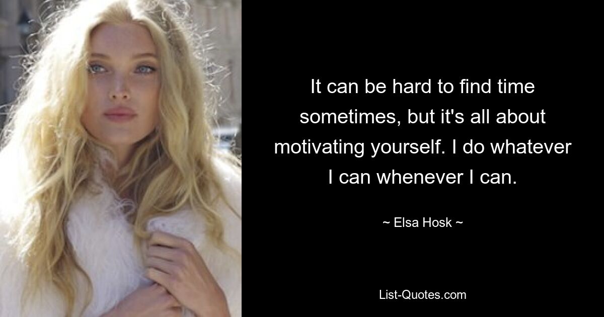 It can be hard to find time sometimes, but it's all about motivating yourself. I do whatever I can whenever I can. — © Elsa Hosk