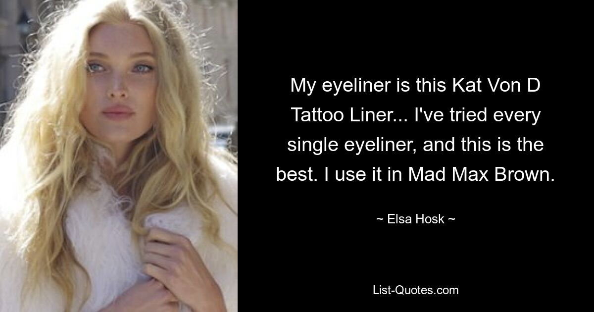 My eyeliner is this Kat Von D Tattoo Liner... I've tried every single eyeliner, and this is the best. I use it in Mad Max Brown. — © Elsa Hosk