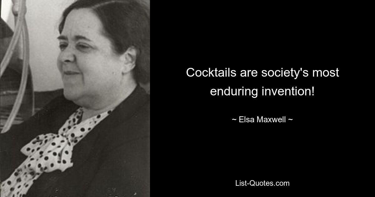 Cocktails are society's most enduring invention! — © Elsa Maxwell