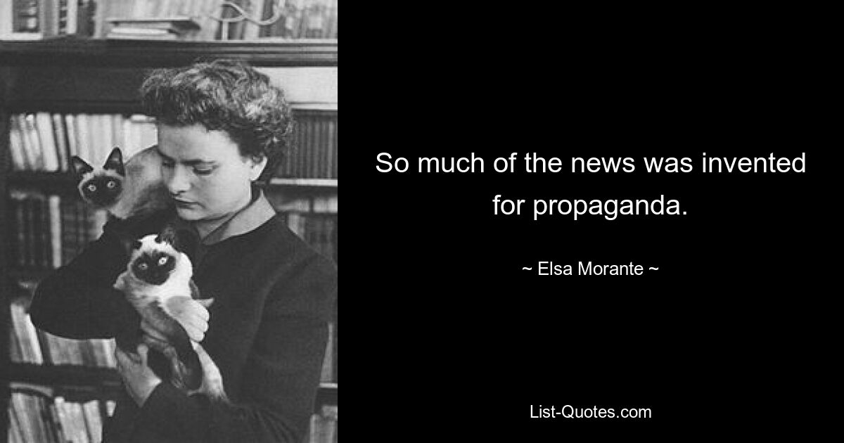 So much of the news was invented for propaganda. — © Elsa Morante