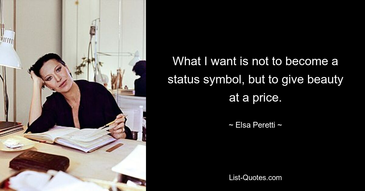 What I want is not to become a status symbol, but to give beauty at a price. — © Elsa Peretti