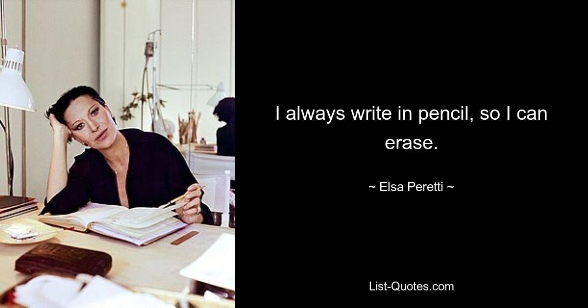 I always write in pencil, so I can erase. — © Elsa Peretti