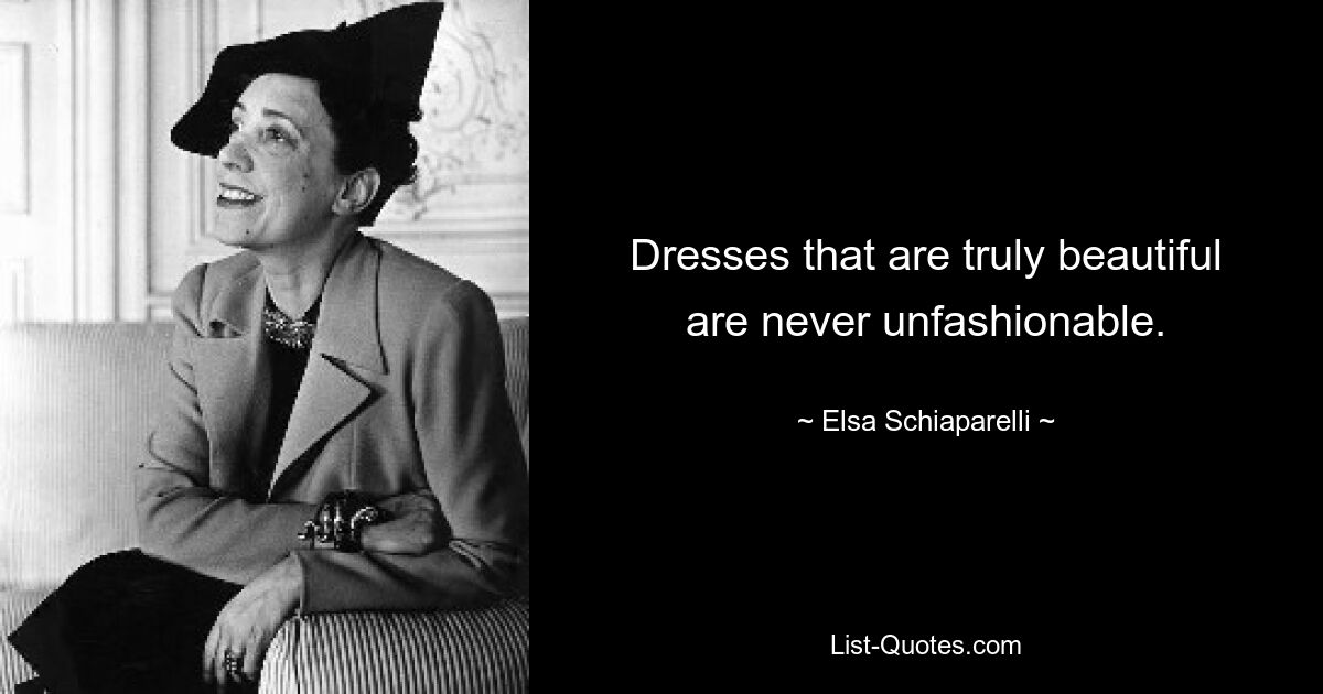 Dresses that are truly beautiful are never unfashionable. — © Elsa Schiaparelli