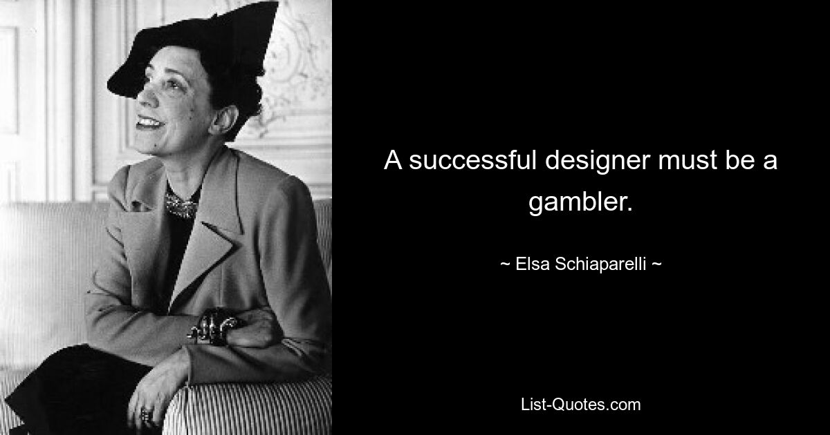 A successful designer must be a gambler. — © Elsa Schiaparelli