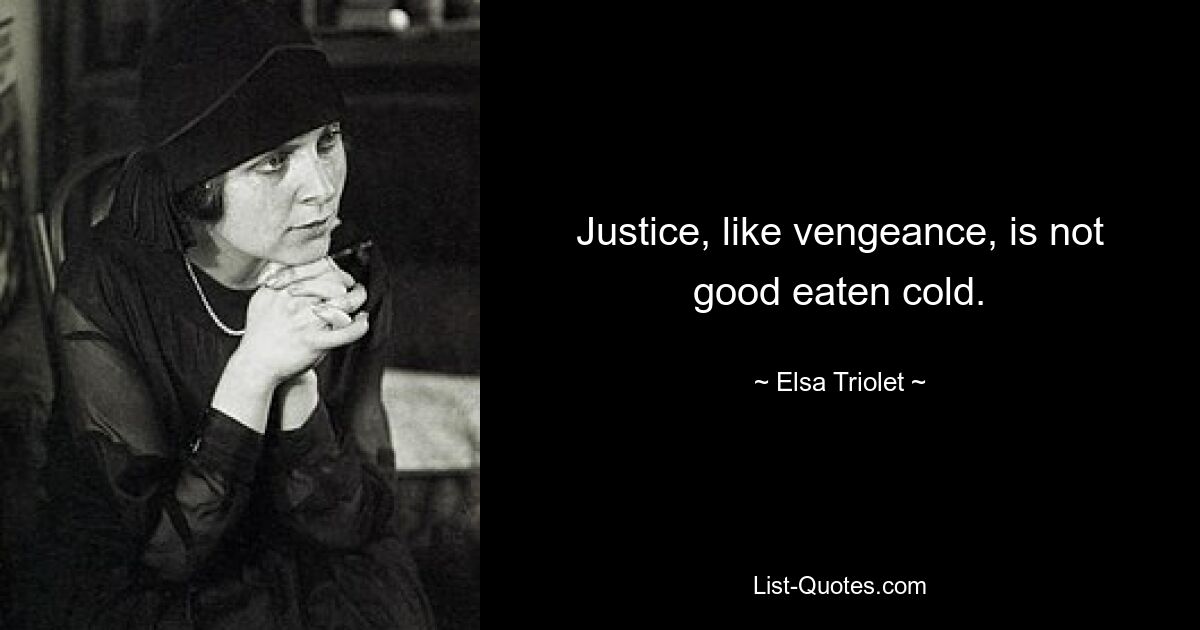 Justice, like vengeance, is not good eaten cold. — © Elsa Triolet