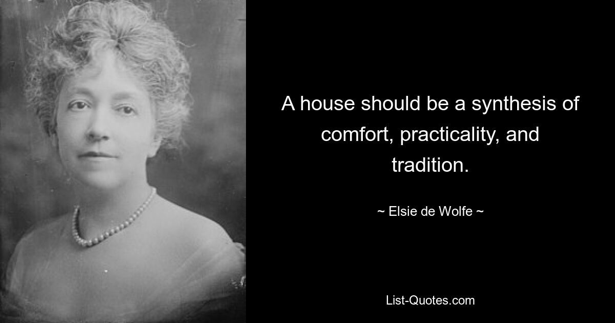 A house should be a synthesis of comfort, practicality, and tradition. — © Elsie de Wolfe