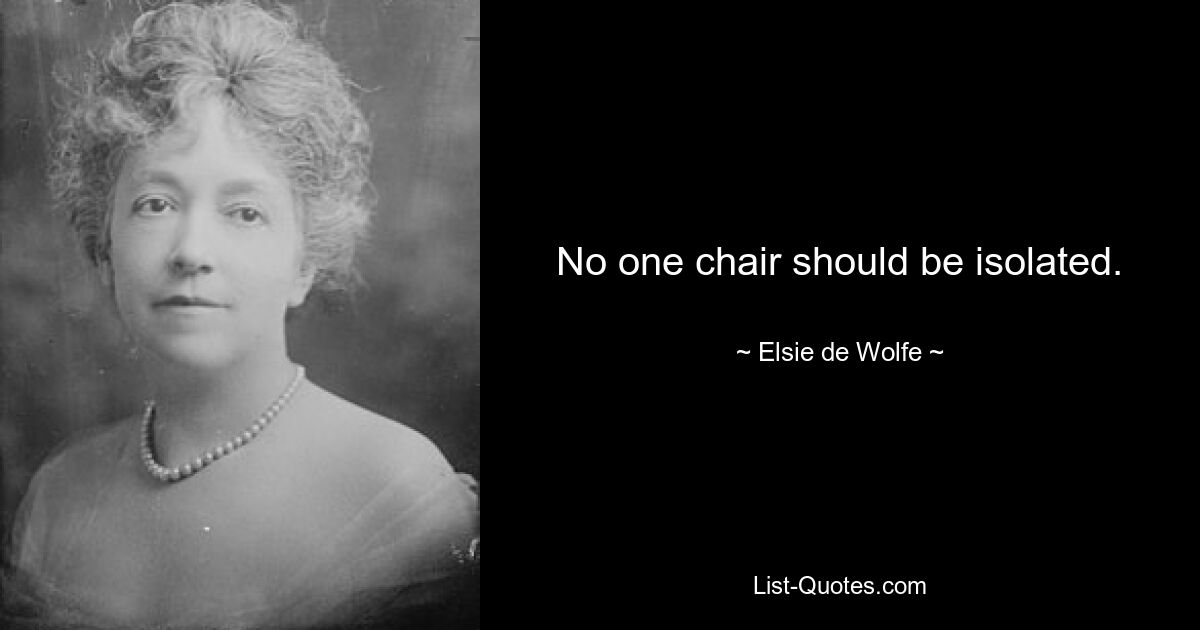 No one chair should be isolated. — © Elsie de Wolfe