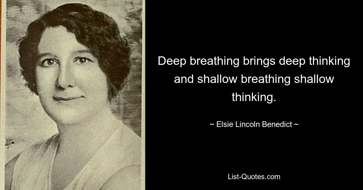 Deep breathing brings deep thinking and shallow breathing shallow thinking. — © Elsie Lincoln Benedict