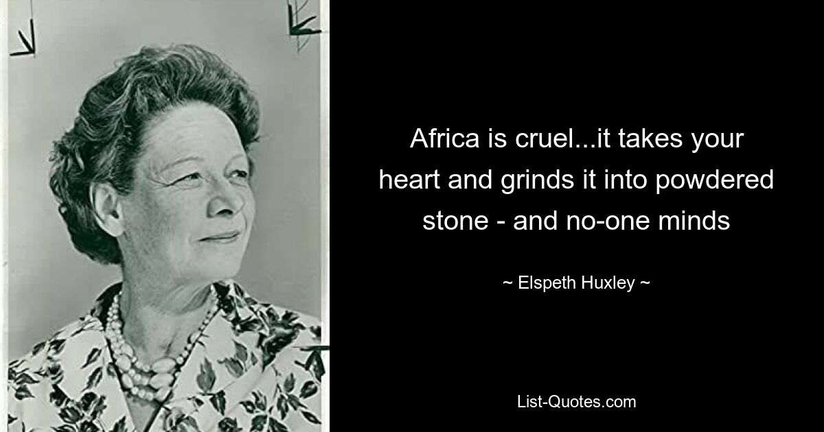 Africa is cruel...it takes your heart and grinds it into powdered stone - and no-one minds — © Elspeth Huxley