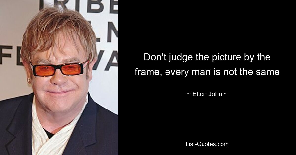 Don't judge the picture by the frame, every man is not the same — © Elton John