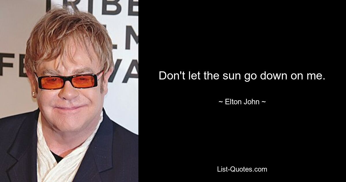 Don't let the sun go down on me. — © Elton John