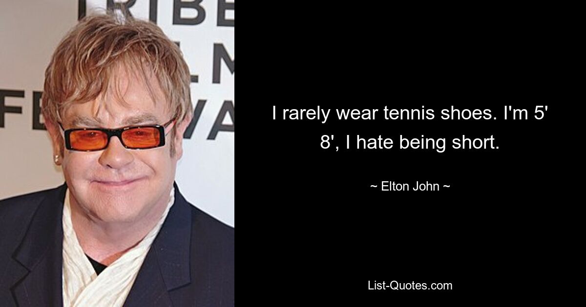 Ich trage selten Tennisschuhe. Ich bin 1,70 m groß und hasse es, klein zu sein. — © Elton John 