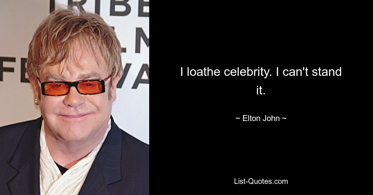 I loathe celebrity. I can't stand it. — © Elton John